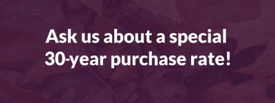 Ask us about a special 30-year purchase rate!